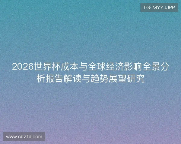 2026世界杯成本与全球经济影响全景分析报告解读与趋势展望研究